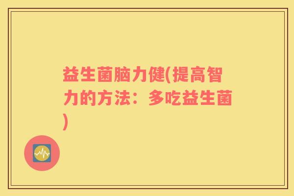 益生菌脑力健(提高智力的方法：多吃益生菌)