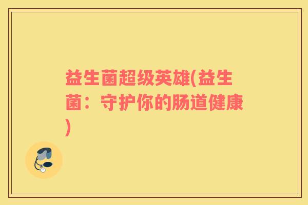 益生菌超级英雄(益生菌：守护你的肠道健康)