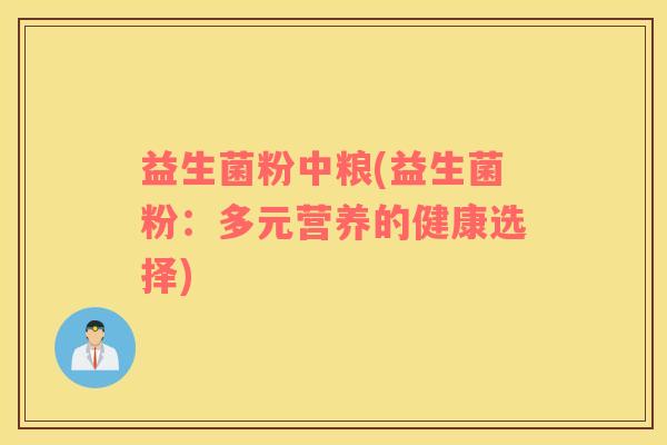 益生菌粉中粮(益生菌粉：多元营养的健康选择)