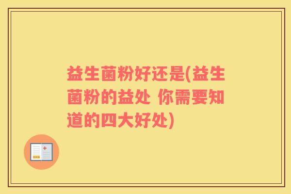益生菌粉好还是(益生菌粉的益处 你需要知道的四大好处)