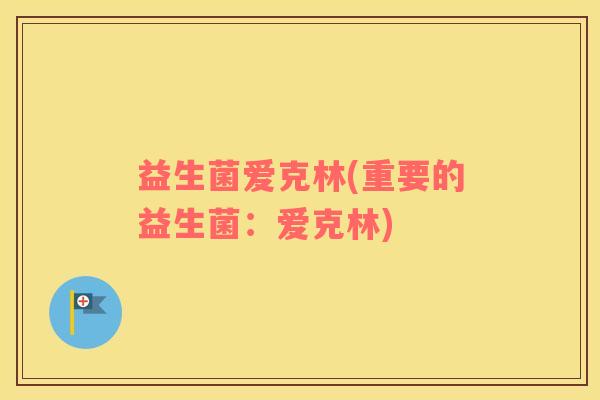 益生菌爱克林(重要的益生菌：爱克林)