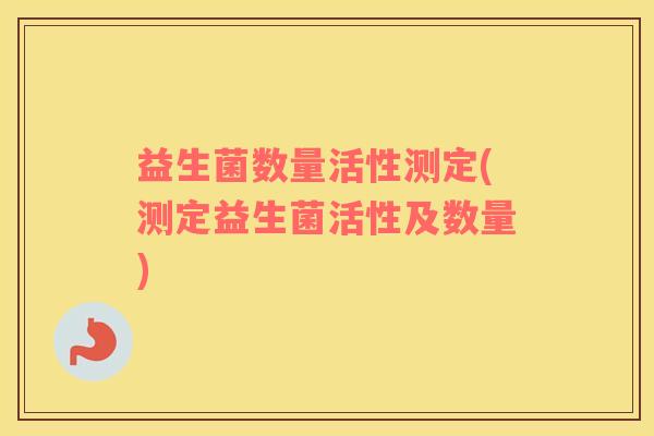 益生菌数量活性测定(测定益生菌活性及数量)