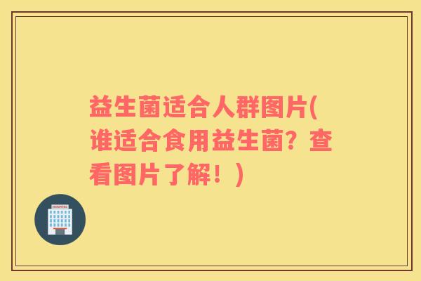 益生菌适合人群图片(谁适合食用益生菌？查看图片了解！)