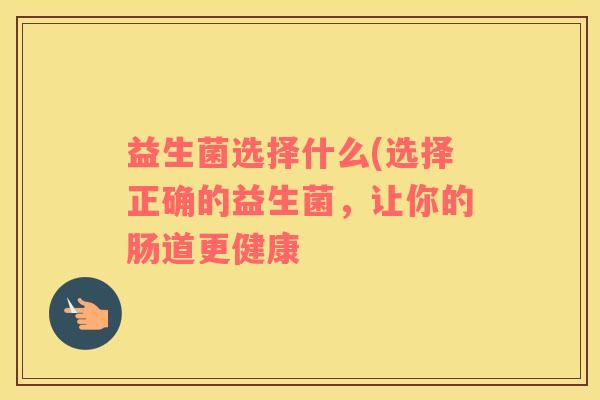 益生菌选择什么(选择正确的益生菌，让你的肠道更健康