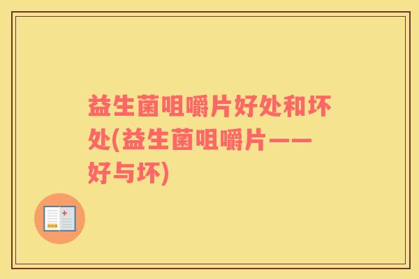 益生菌咀嚼片好处和坏处(益生菌咀嚼片——好与坏)