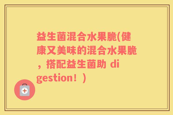 益生菌混合水果脆(健康又美味的混合水果脆，搭配益生菌助 digestion！)