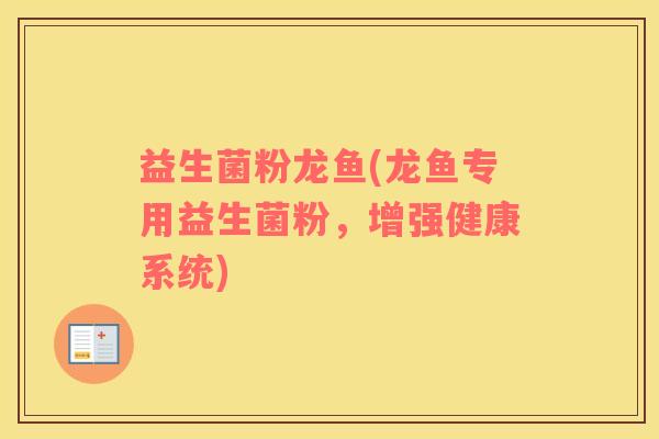 益生菌粉龙鱼(龙鱼专用益生菌粉，增强健康系统)