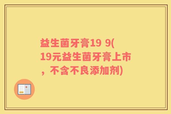 益生菌牙膏19 9(19元益生菌牙膏上市,不含不良添加剂) 益生菌牙膏19 9(19元益生菌牙膏上市,不含不良添加剂)