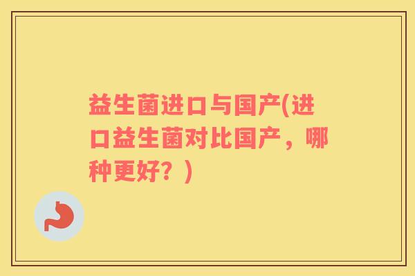 益生菌进口与国产(进口益生菌对比国产，哪种更好？)