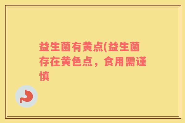 益生菌有黄点(益生菌存在黄色点，食用需谨慎