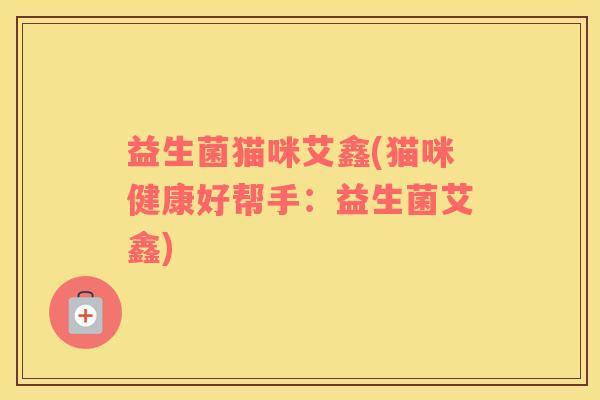 益生菌猫咪艾鑫(猫咪健康好帮手：益生菌艾鑫)