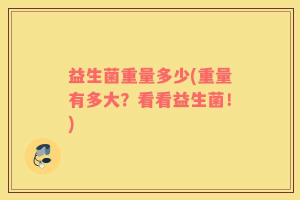 益生菌重量多少(重量有多大？看看益生菌！)