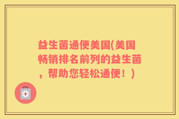 益生菌通便美国(美国畅销排名前列的益生菌，帮助您轻松通便！)
