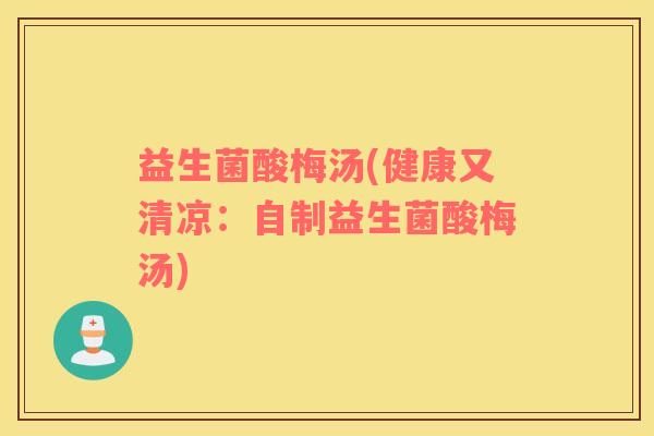 益生菌酸梅汤(健康又清凉：自制益生菌酸梅汤)