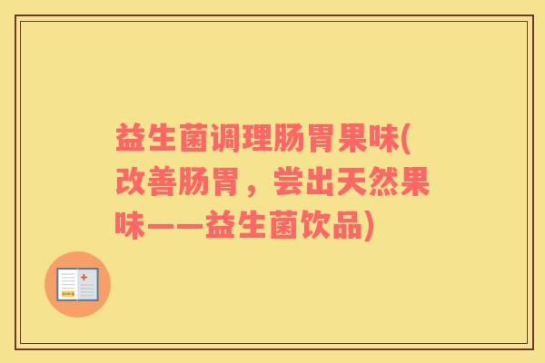 益生菌调理肠胃果味(改善肠胃,尝出天然果味——益生菌饮品) 益生菌调理肠胃果味(改善肠胃,尝出天然果味——益生菌饮品)