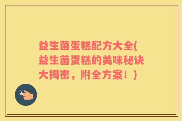 益生菌蛋糕配方大全(益生菌蛋糕的美味秘诀大揭密，附全方案！)