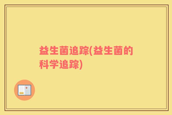 益生菌追踪(益生菌的科学追踪)
