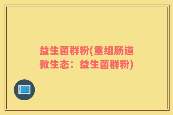益生菌群粉(重组肠道微生态：益生菌群粉)
