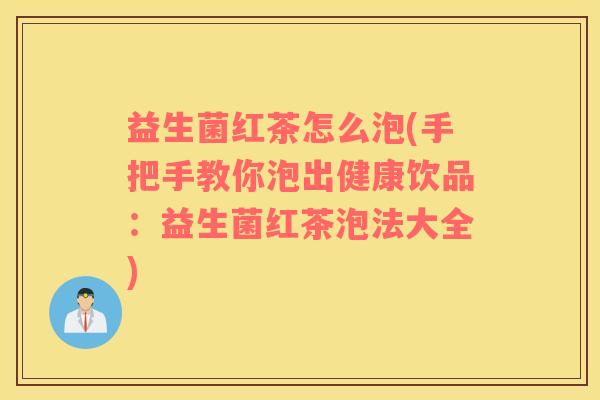 益生菌红茶怎么泡(手把手教你泡出健康饮品：益生菌红茶泡法大全)