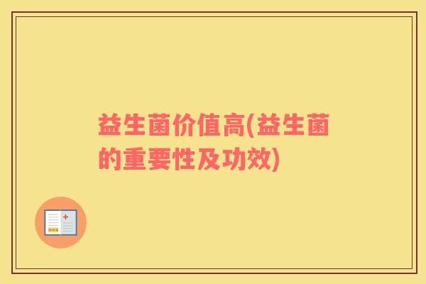 益生菌价值高(益生菌的重要性及功效)
