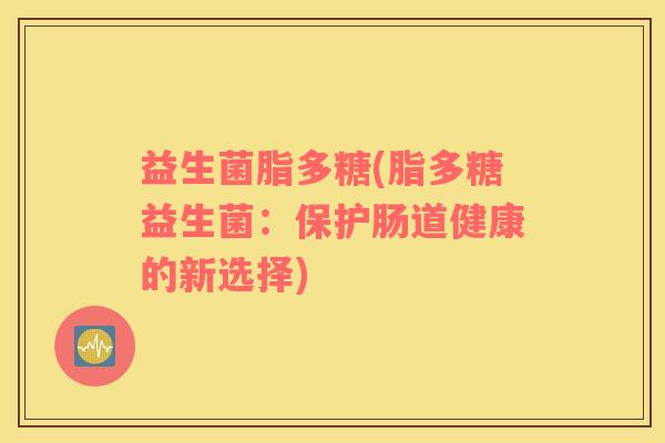 益生菌脂多糖(脂多糖益生菌：保护肠道健康的新选择)