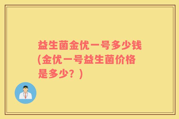 益生菌金优一号多少钱(金优一号益生菌价格是多少？)