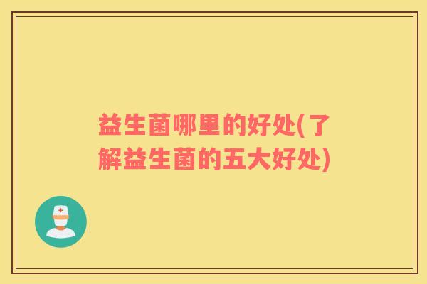 益生菌哪里的好处(了解益生菌的五大好处)
