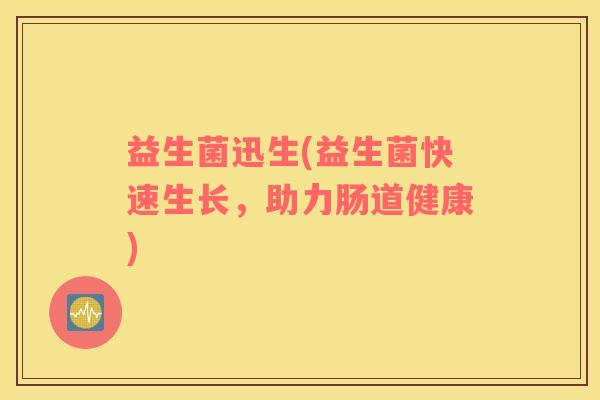 益生菌迅生(益生菌快速生长，助力肠道健康)