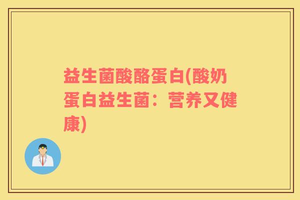 益生菌酸酪蛋白(酸奶蛋白益生菌：营养又健康)