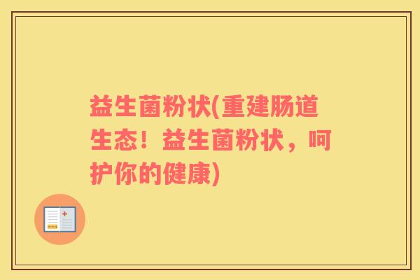 益生菌粉状(重建肠道生态！益生菌粉状，呵护你的健康)