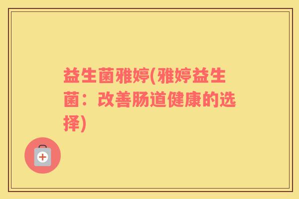 益生菌雅婷(雅婷益生菌：改善肠道健康的选择)