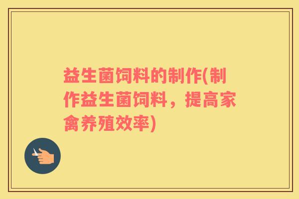 益生菌饲料的制作(制作益生菌饲料，提高家禽养殖效率)