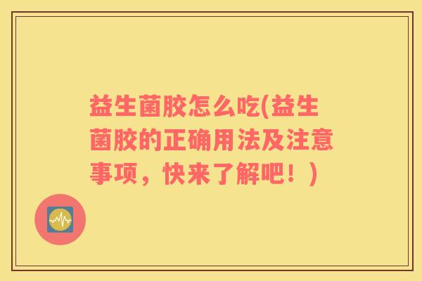益生菌胶怎么吃(益生菌胶的正确用法及注意事项，快来了解吧！)