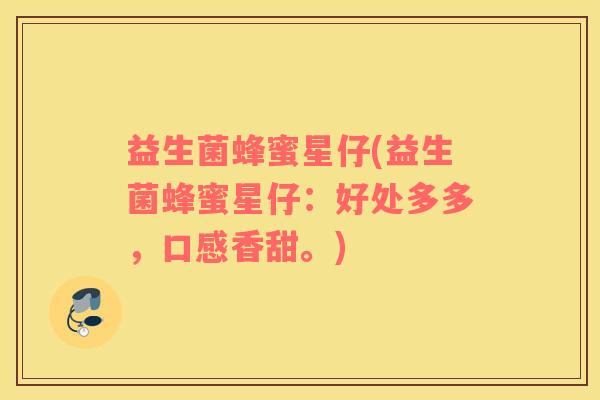 益生菌蜂蜜星仔(益生菌蜂蜜星仔：好处多多，口感香甜。)