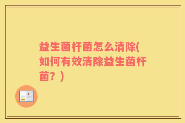 益生菌杆菌怎么清除(如何有效清除益生菌杆菌？)
