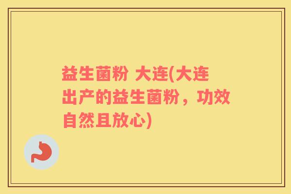 益生菌粉 大连(大连出产的益生菌粉，功效自然且放心)