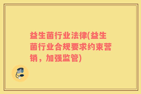 益生菌行业法律(益生菌行业合规要求约束营销，加强监管)