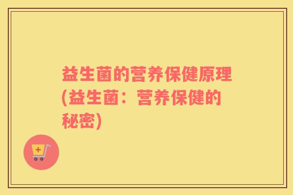 益生菌的营养保健原理(益生菌：营养保健的秘密)
