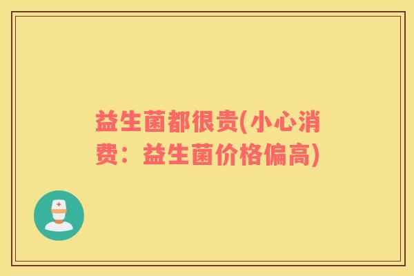 益生菌都很贵(小心消费：益生菌价格偏高)