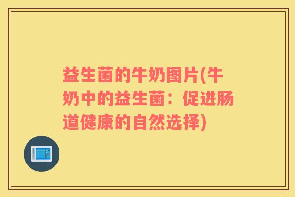 益生菌的牛奶图片(牛奶中的益生菌：促进肠道健康的自然选择)