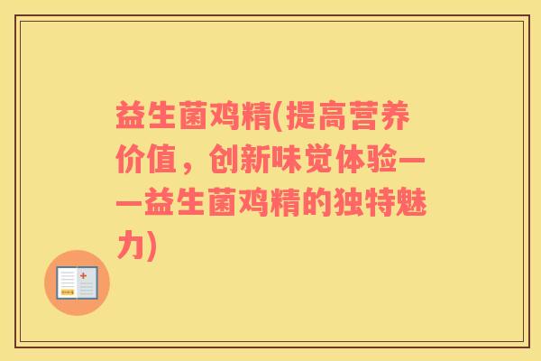 益生菌鸡精(提高营养价值，创新味觉体验——益生菌鸡精的独特魅力)