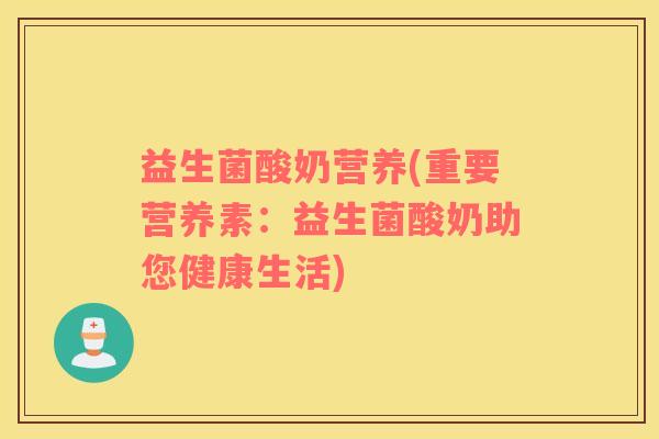 益生菌酸奶营养(重要营养素：益生菌酸奶助您健康生活)