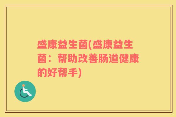 盛康益生菌(盛康益生菌：帮助改善肠道健康的好帮手)