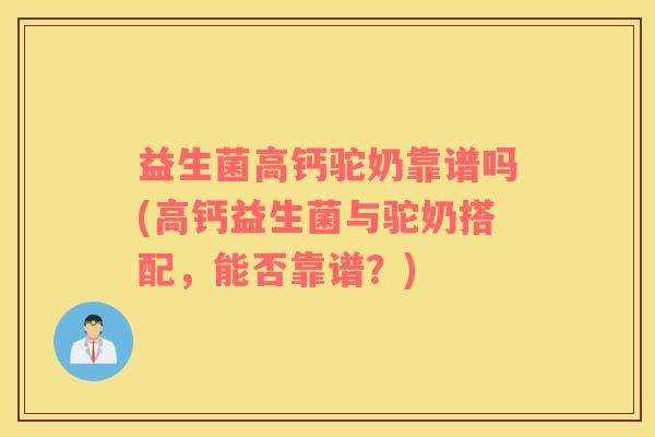 益生菌高钙驼奶靠谱吗(高钙益生菌与驼奶搭配，能否靠谱？)