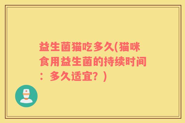 益生菌猫吃多久(猫咪食用益生菌的持续时间：多久适宜？)