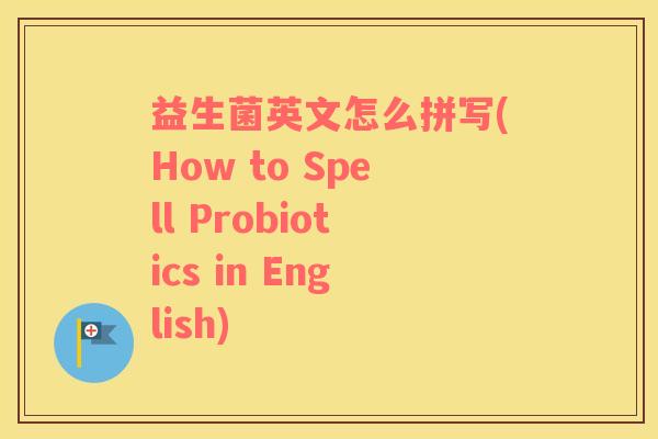 益生菌英文怎么拼写(How to Spell Probiotics in English)