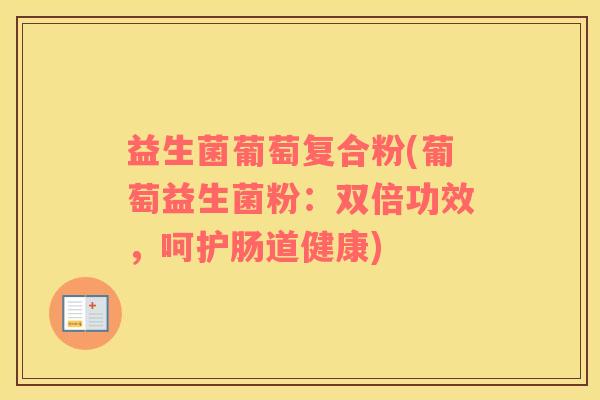 益生菌葡萄复合粉(葡萄益生菌粉：双倍功效，呵护肠道健康)