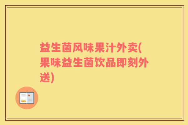 益生菌风味果汁外卖(果味益生菌饮品即刻外送)