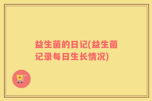 益生菌的日记(益生菌记录每日生长情况)