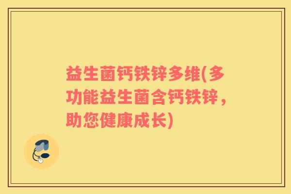 益生菌钙铁锌多维(多功能益生菌含钙铁锌，助您健康成长)
